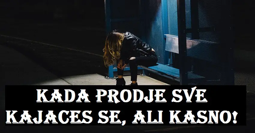 Kada prodje sve, bice ti krivo!