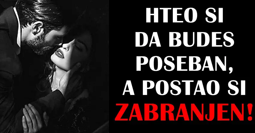 Hteo si da budes neko poseban, a postao si zabranjen!