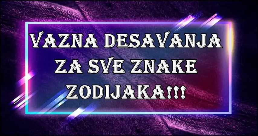 Horoskop VAZNIH DESAVANJA! Nesto vazno se sprema!