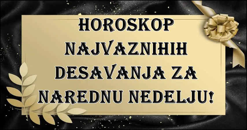 Horoskop najvaznijih desavanja tokom naredne nedelje!