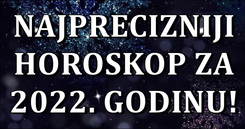 Najprecizniji veliki horoskop za 2022 godinu za sve znake zodijaka!