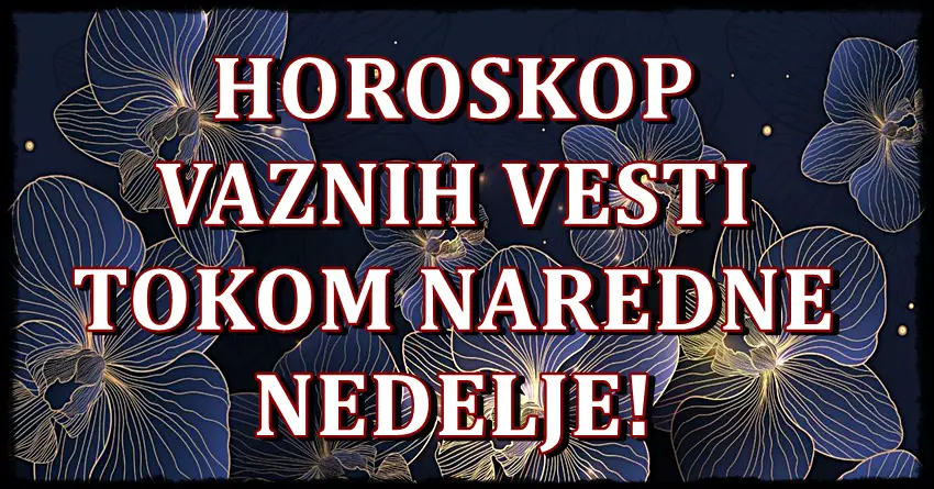 Horoskop vaznih vesti za narednu nedelju!