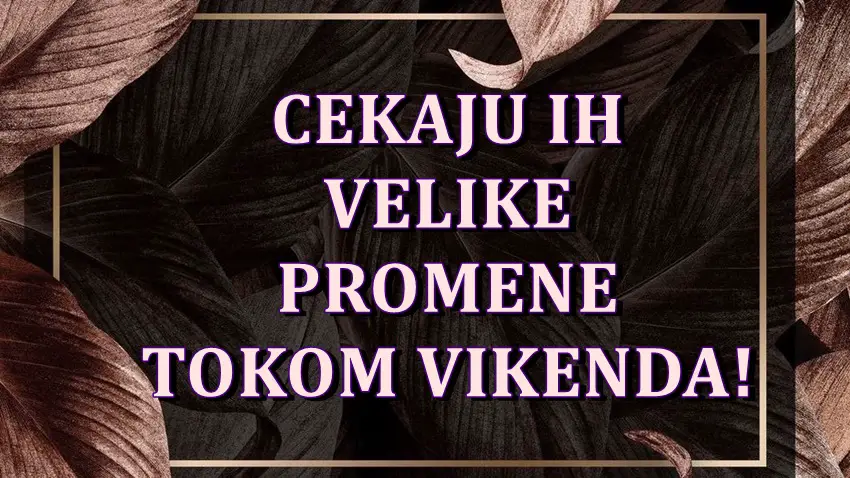 Velike promene kucaju na vrata nekim znacima zodijaka ovog vikenda! Velike promene kucaju na vrata nekim znacima zodijaka ovog vikenda!