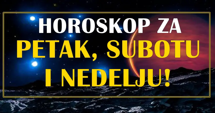 Tacan horoskop za petak, subotu i nedelju za sve znake zodijaka! Tacan horoskop za petak, subotu i nedelju za sve znake zodijaka!