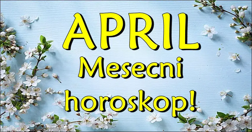 April – mesecni horoskop za sve znake zodijaka! Nekome nagle promene!