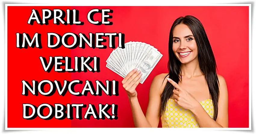 April ce im doneti mnogo novca! Znaci zodijaka koji ce procvetati!