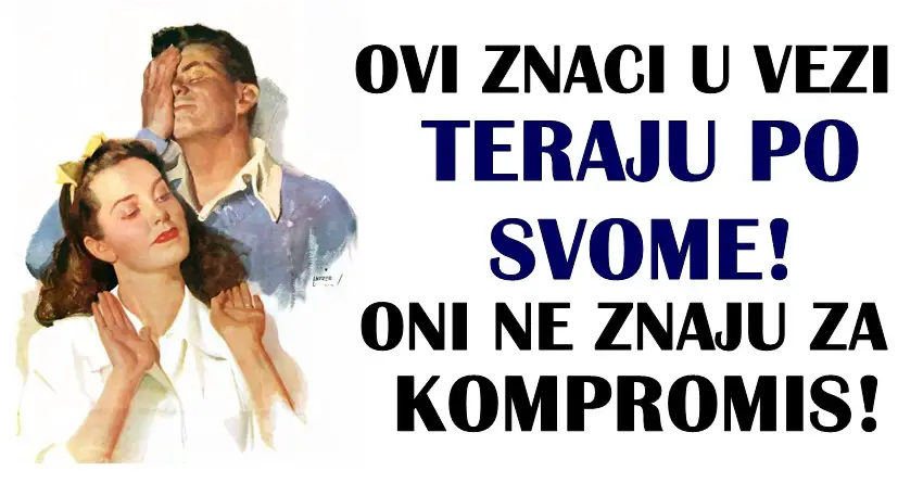 Saznajte koji znaci u ljubavi teraju po svom! Nema kod njih kompromisa!