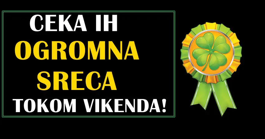 Ogromnu srecu ce nekim znacima doneti ovaj vikend!