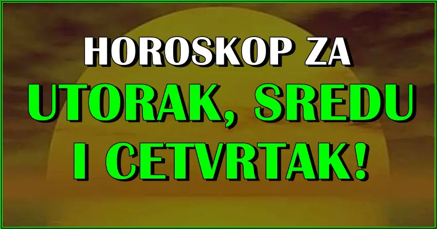 Horoskop za UTORAK SREDU I CETVRTAK za sve znake zodijaka!