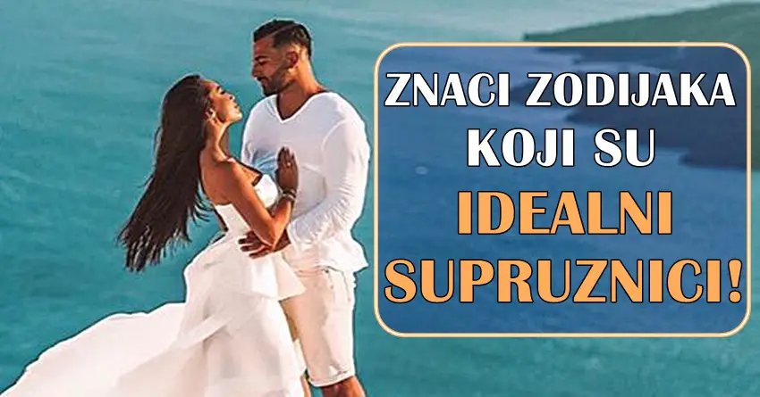 Znaci zodijaka koji vaze za idealnog SUPRUZNIKA! Znaci zodijaka koji vaze za idealnog SUPRUZNIKA!