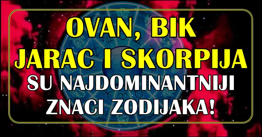 NAJDOMINANTNIJI znaci zodijaka su Ovan, Bik, Jarac i Škorpija!