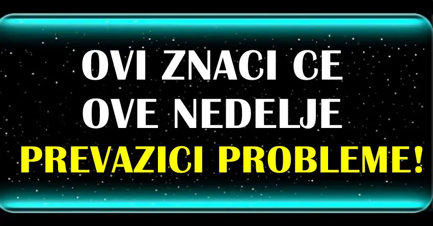 Sledece nedelje ove osobe lako prevazilaze sve probleme! Sledece nedelje ove osobe lako prevazilaze sve probleme!