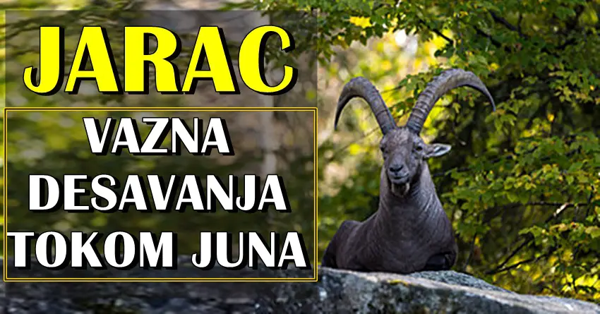 Tokom JUNA vazna desavanja za JARCA! Prva polovina meseca obecava!