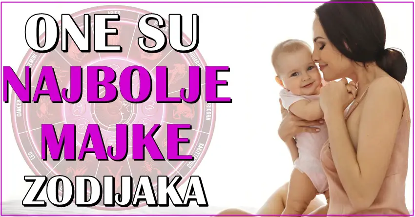 Jednostavno ove zene zodijaka su NAJBOLJE MAJKE!