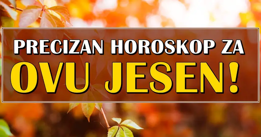 PRECIZAN JESENJI HOROSKOP! Sta vam vazno ovo leto donosi!? PRECIZAN JESENJI HOROSKOP! Sta vam vazno ovo leto donosi!?