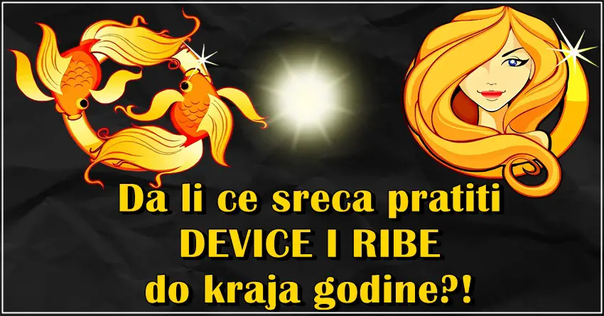 Da li ce sreca pratiti DEVICE I RIBE do kraja godine?! Sva vazna desavanja!