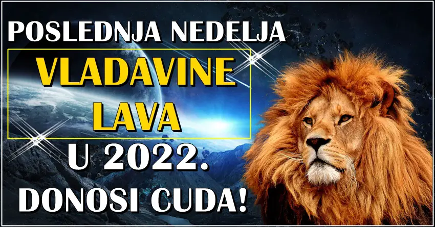 Poslednja nedelja VLADAVINE LAVA u 2022. donosi cuda!