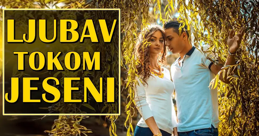 LJUBAV TOKOM JESENI ce nekome doneti veliki preokret! LJUBAV TOKOM JESENI ce nekome doneti veliki preokret!