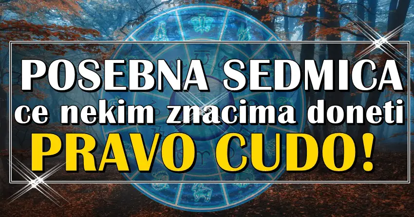 POSEBNA NEDELJA u kojoj ove znake zodijaka ceka CUDO!