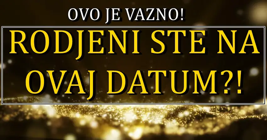 RODJENI STE NA OVAJ DATUM? Zivot za vas ima veliku misiju!