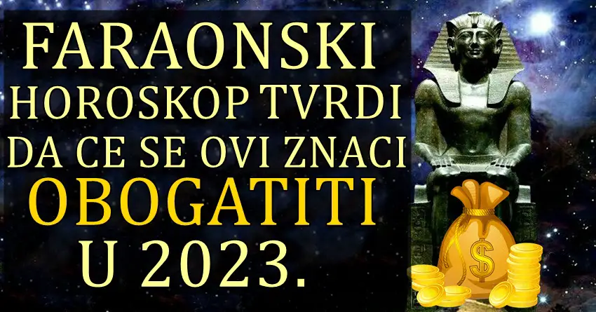 FARAONSKI HOROSKOP TVRDI da ce se ovi znaci OBOGATITI U 2023. godini!