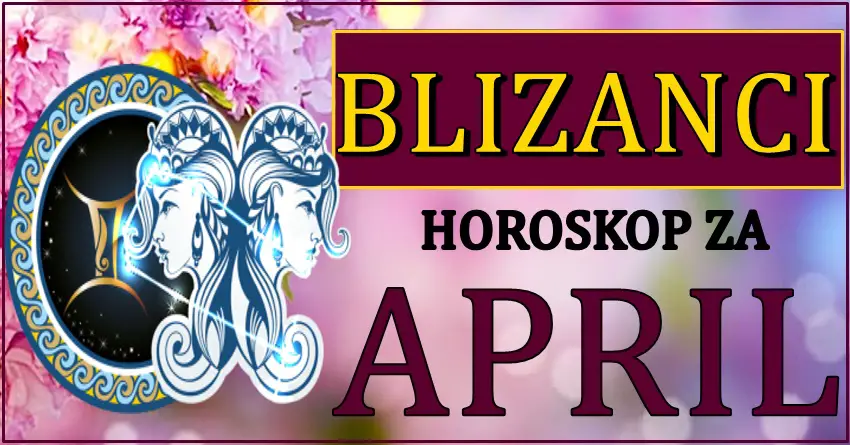 BLIZANCIMA mesec APRIL donosi ostvarenje velikog sna! BLIZANCIMA mesec APRIL donosi ostvarenje velikog sna!