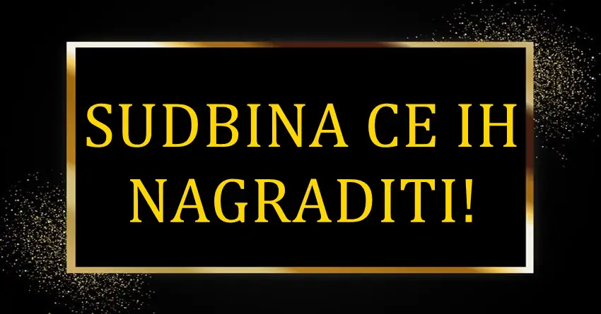 SUDBINA CE IH NAGRADITI! Ovim znacima stize veliko iznenadjenje!