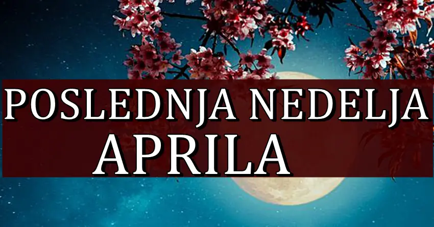 POSLEDNJA NEDELJA APRILA nekome donosi caroliju, a nekome veliku promenu! POSLEDNJA NEDELJA APRILA nekome donosi caroliju, a nekome veliku promenu!