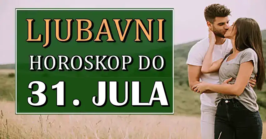 LJUBAV DO 31. JULA nekome donosi veoma vazna desavanja!