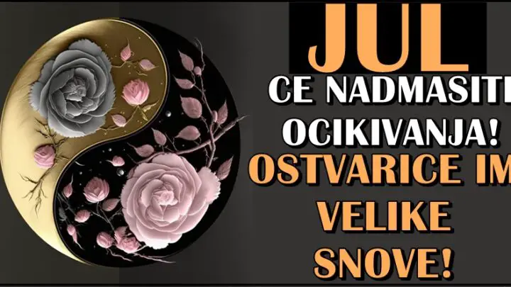 NADMASICE SVA OCEKIVANJA! Jul ce ovim znacima doneti ostvarenje VELIKIH SNOVA!