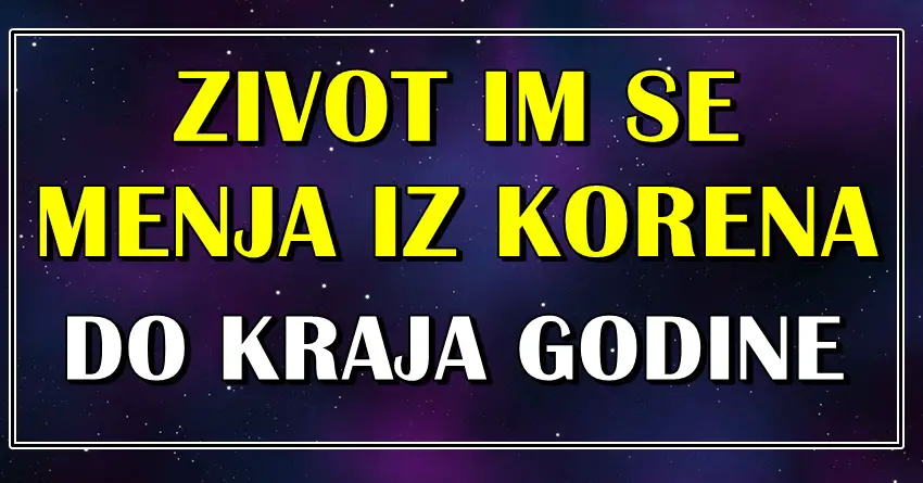 ZIVOT IM SE MENJA POTPUNO IZ KORENA do kraja godine! Dozivece veliki preokret!