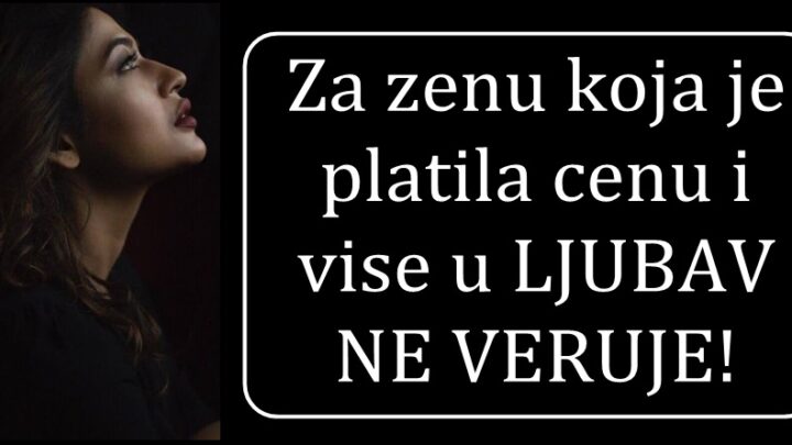 Za ŽENU koja je volela i bila jako POVREDJENA! Za ŽENU koja NE VERUJE U LJUBAV!