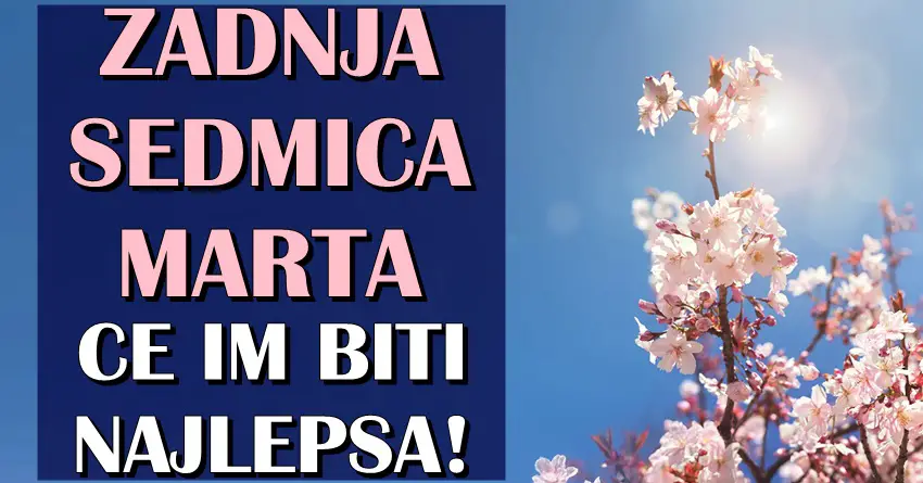 ZADNJA SEDMICA MARTA ce OVIM znacima biti ujedno i NAJLEPSIH SEDAM DANA u CELOM ZIVOTU! ZADNJA SEDMICA MARTA ce OVIM znacima biti ujedno i NAJLEPSIH SEDAM DANA u CELOM ZIVOTU!