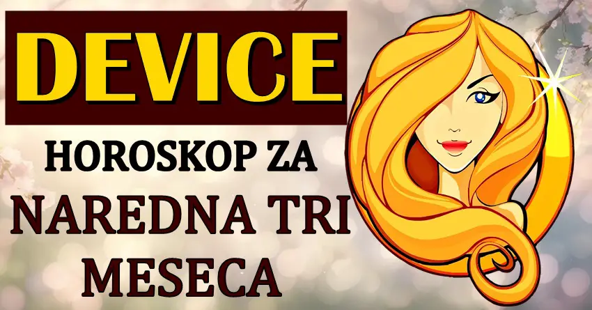 DEVICE u NAREDNA TRI MESECA očekuje pravo ČUDO! Da li ste spremne za ono što sledi?