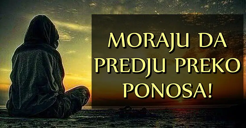 NEKA PREĐU PREKO PONOSA: Evo KOJI znaci ce SILNO da pate u BLISKOJ BUDUCNOSTI ako NE ZABORAVE na svoj EGO i INAT!