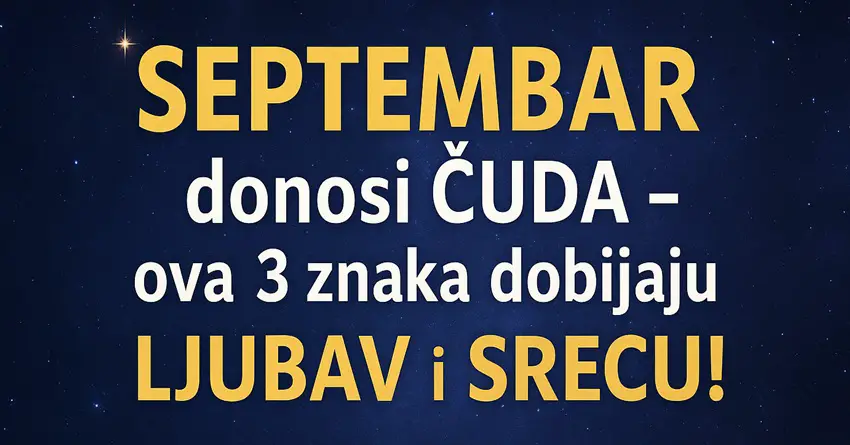 SEPTEMBAR donosi ČUDA – ova 3 znaka će dobiti ono o čemu sanjaju! SEPTEMBAR donosi ČUDA – ova 3 znaka će dobiti ono o čemu sanjaju!